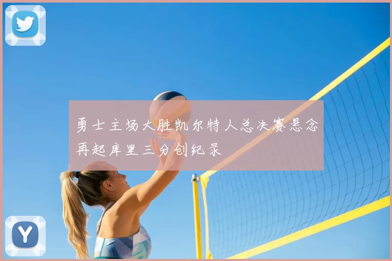 勇士主场大胜凯尔特人总决赛悬念再起库里三分创纪录