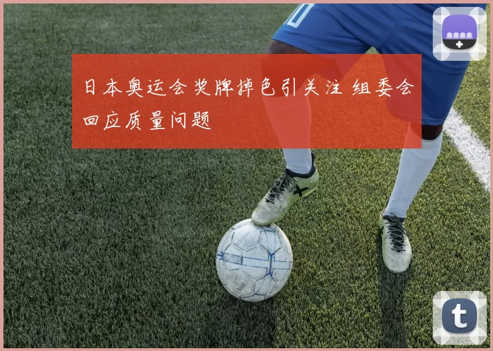 日本奥运会奖牌掉色引关注 组委会回应质量问题