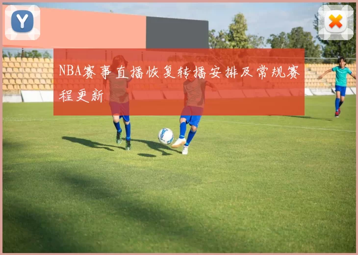 NBA赛事直播恢复转播安排及常规赛程更新