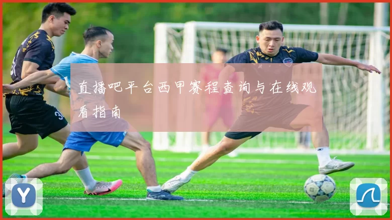 直播吧平台西甲赛程查询与在线观看指南