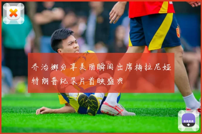 乔治娜分享美丽瞬间出席梅拉尼娅特朗普纪录片首映盛典