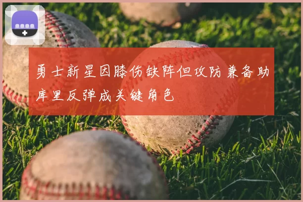 勇士新星因膝伤缺阵但攻防兼备助库里反弹成关键角色