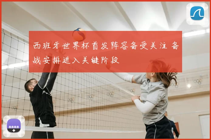 西班牙世界杯首发阵容备受关注 备战安排进入关键阶段