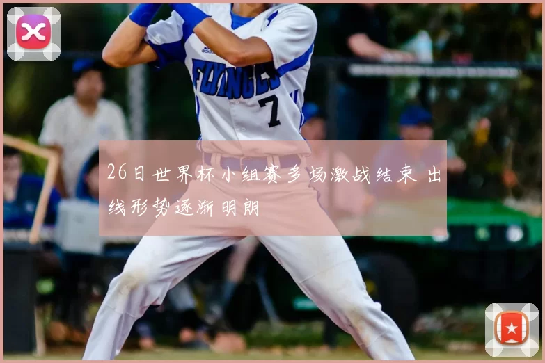 26日世界杯小组赛多场激战结束 出线形势逐渐明朗