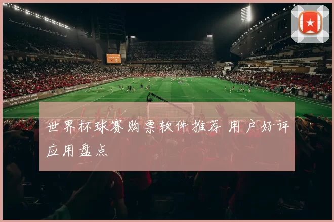 世界杯球赛购票软件推荐 用户好评应用盘点