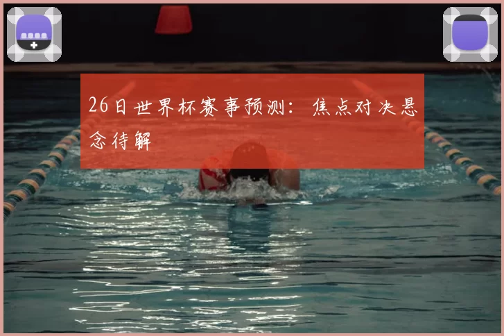 26日世界杯赛事预测：焦点对决悬念待解