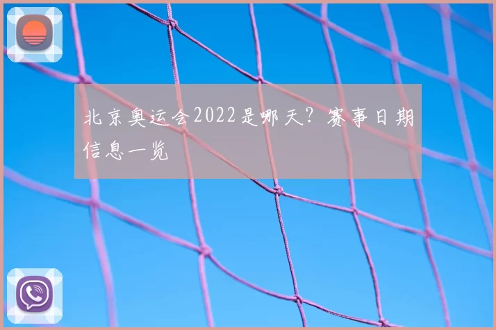 北京奥运会2022是哪天?赛事日期信息一览