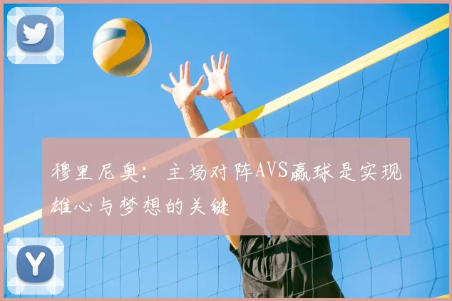 穆里尼奥：主场对阵AVS赢球是实现雄心与梦想的关键