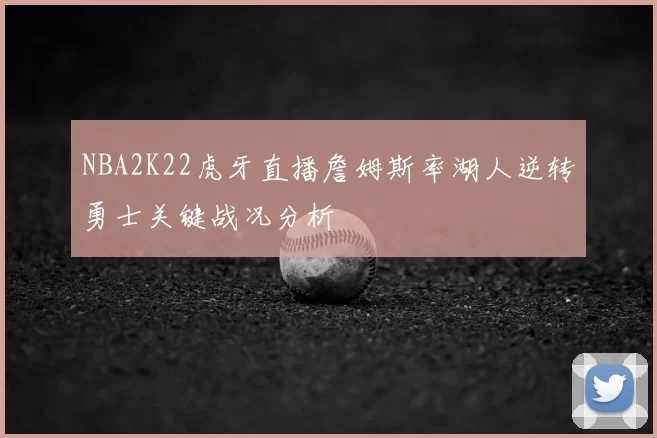 NBA2K22虎牙直播詹姆斯率湖人逆转勇士关键战况分析