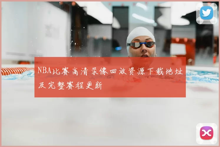NBA比赛高清录像回放资源下载地址及完整赛程更新