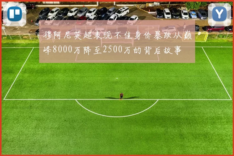 穆阿尼英超表现不佳身价暴跌从巅峰8000万降至2500万的背后故事