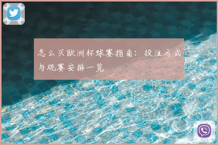 怎么买欧洲杯球赛指南：投注方式与观赛安排一览