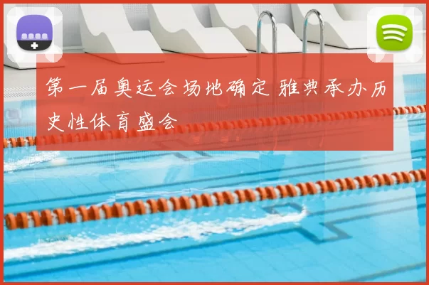 第一届奥运会场地确定 雅典承办历史性体育盛会