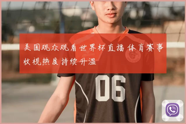 美国观众观看世界杯直播 体育赛事收视热度持续升温