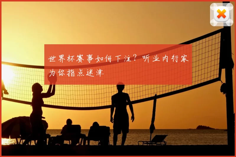 世界杯赛事如何下注?听业内行家为你指点迷津