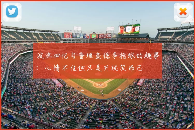波津回忆与普理查德争抢球的趣事：心情不佳但只是开玩笑而已