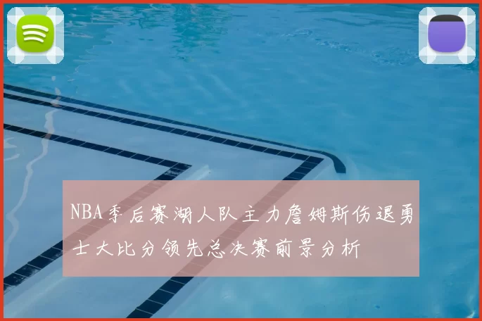 NBA季后赛湖人队主力詹姆斯伤退勇士大比分领先总决赛前景分析
