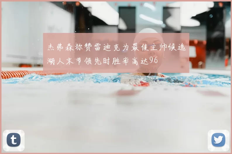 杰弗森称赞雷迪克为最佳主帅候选湖人末节领先时胜率高达96