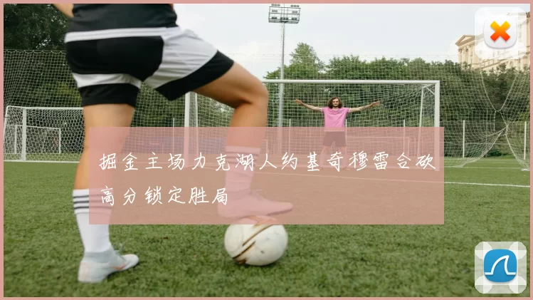 掘金主场力克湖人约基奇穆雷合砍高分锁定胜局