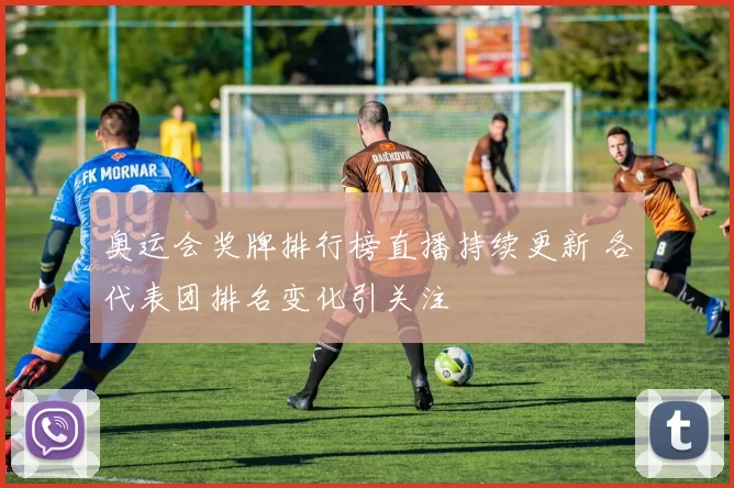 奥运会奖牌排行榜直播持续更新 各代表团排名变化引关注