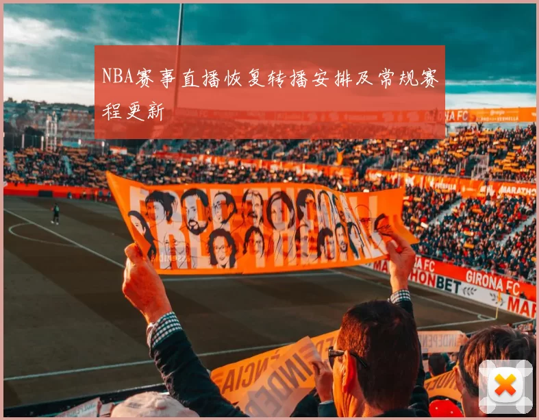 NBA赛事直播恢复转播安排及常规赛程更新