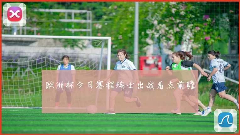 欧洲杯今日赛程瑞士出战看点前瞻