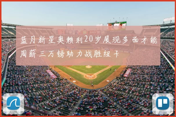 蓝月新星奥赖利20岁展现多面才能周薪三万镑助力战胜纽卡