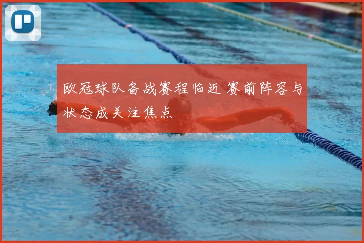 欧冠球队备战赛程临近 赛前阵容与状态成关注焦点