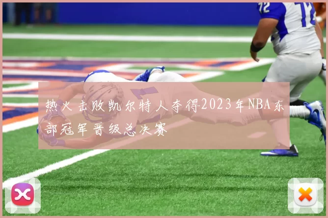 热火击败凯尔特人夺得2023年NBA东部冠军晋级总决赛