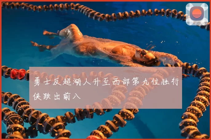 勇士反超湖人升至西部第九位独行侠跌出前八