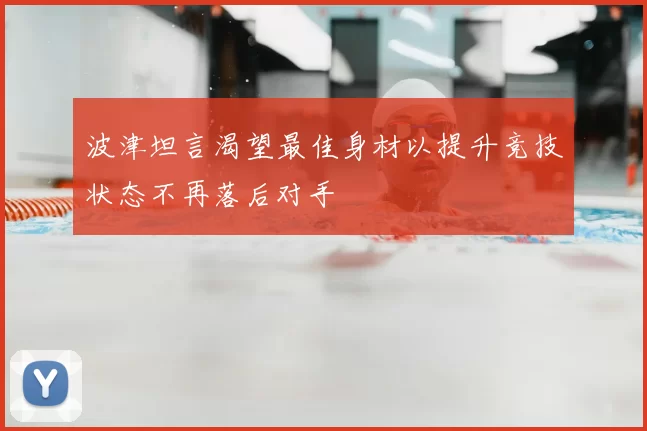 波津坦言渴望最佳身材以提升竞技状态不再落后对手