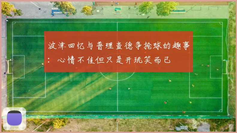 波津回忆与普理查德争抢球的趣事：心情不佳但只是开玩笑而已