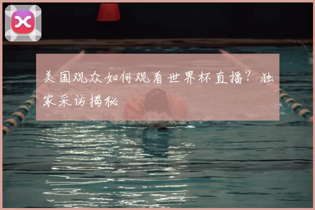 美国观众如何观看世界杯直播?独家采访揭秘