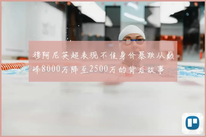 穆阿尼英超表现不佳身价暴跌从巅峰8000万降至2500万的背后故事