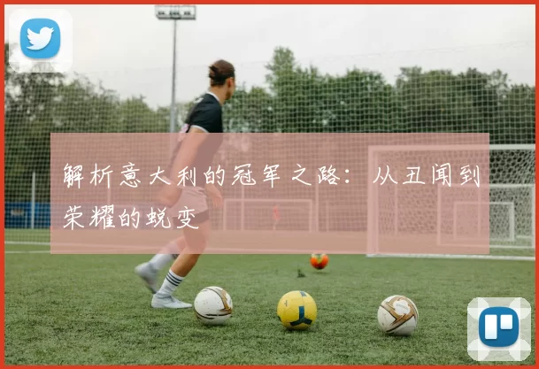 解析意大利的冠军之路:从丑闻到荣耀的蜕变