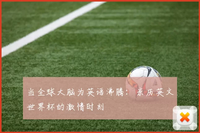 当全球大脑为英语沸腾:亲历英文世界杯的激情时刻