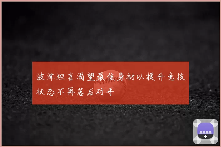 波津坦言渴望最佳身材以提升竞技状态不再落后对手