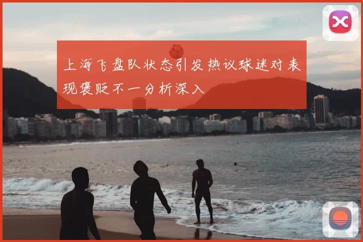 上海飞盘队状态引发热议球迷对表现褒贬不一分析深入