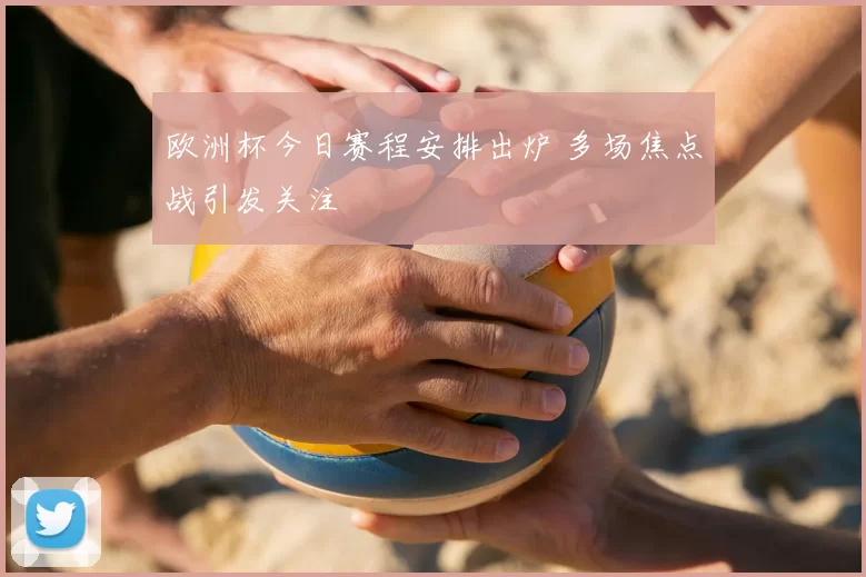 欧洲杯今日赛程安排出炉 多场焦点战引发关注