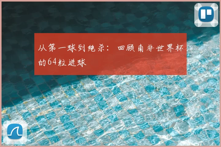 从第一球到绝杀：回顾南非世界杯的64粒进球