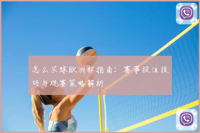 怎么买球欧洲杯指南:赛事投注技巧与观赛策略解析
