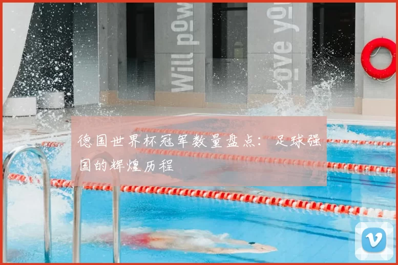 德国世界杯冠军数量盘点:足球强国的辉煌历程