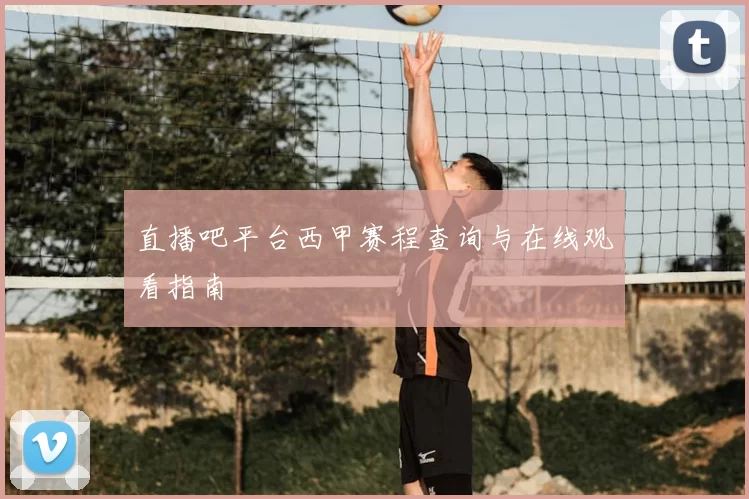 直播吧平台西甲赛程查询与在线观看指南