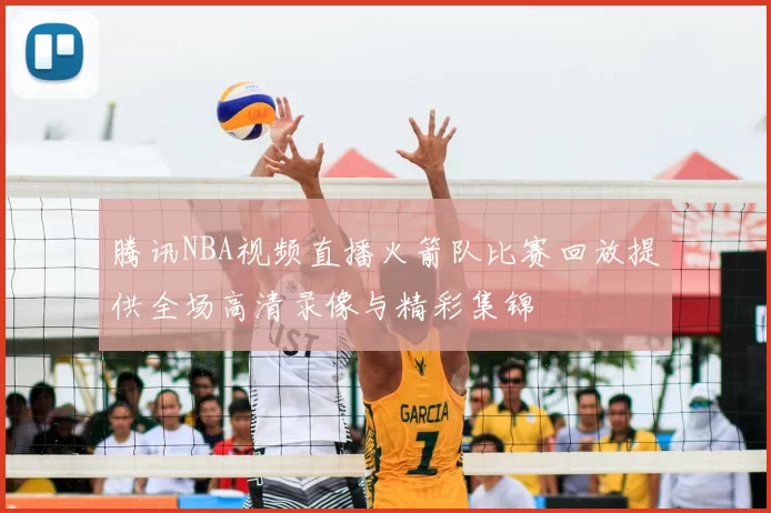 腾讯NBA视频直播火箭队比赛回放提供全场高清录像与精彩集锦