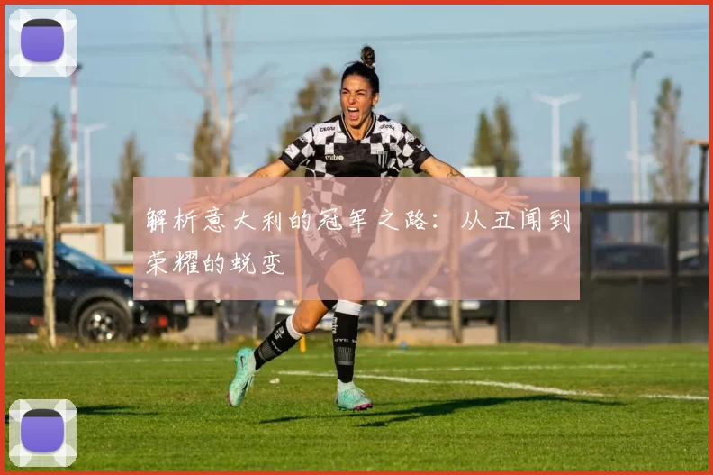 解析意大利的冠军之路:从丑闻到荣耀的蜕变