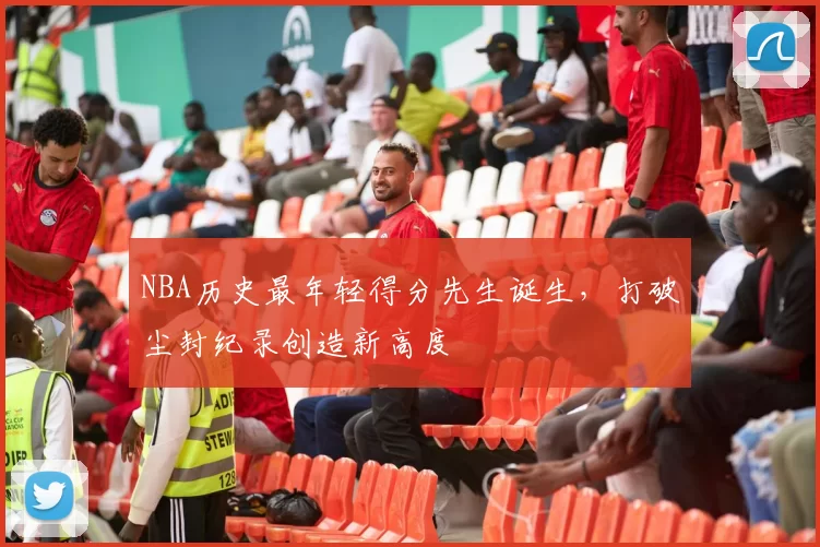 NBA历史最年轻得分先生诞生，打破尘封纪录创造新高度