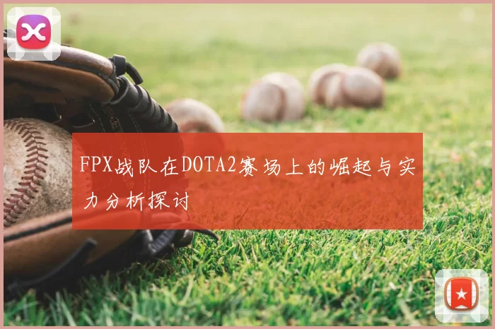 FPX战队在DOTA2赛场上的崛起与实力分析探讨
