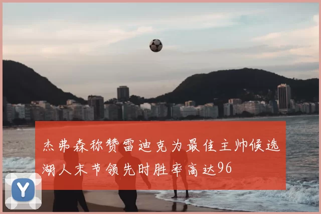 杰弗森称赞雷迪克为最佳主帅候选湖人末节领先时胜率高达96