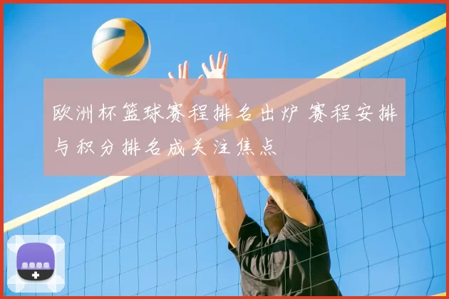 欧洲杯篮球赛程排名出炉 赛程安排与积分排名成关注焦点