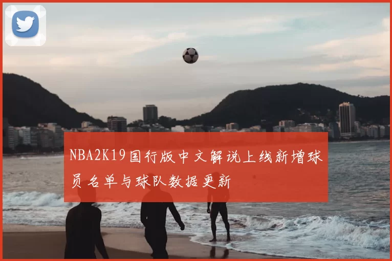 NBA2K19国行版中文解说上线新增球员名单与球队数据更新
